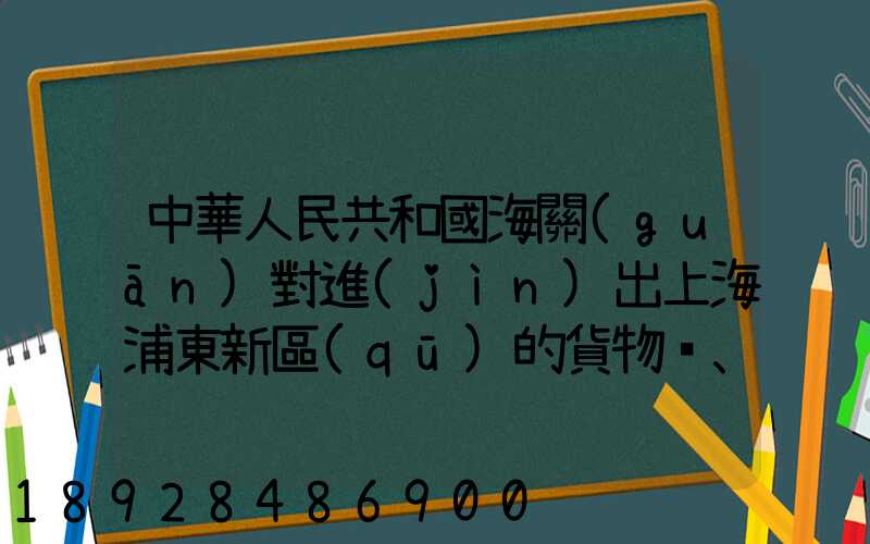 中華人民共和國海關(guān)對進(jìn)出上海浦東新區(qū)的貨物、運(yùn)輸工具、行李物品和郵...